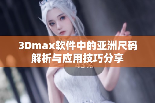 3Dmax软件中的亚洲尺码解析与应用技巧分享