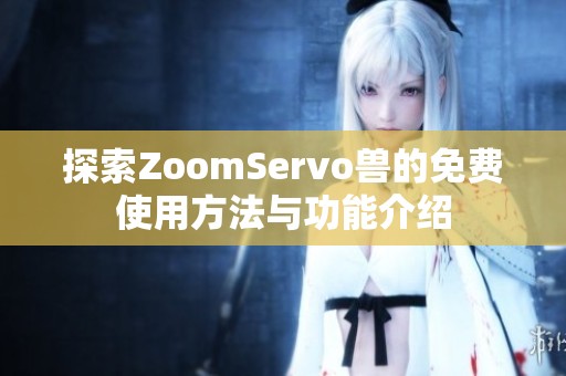 探索ZoomServo兽的免费使用方法与功能介绍