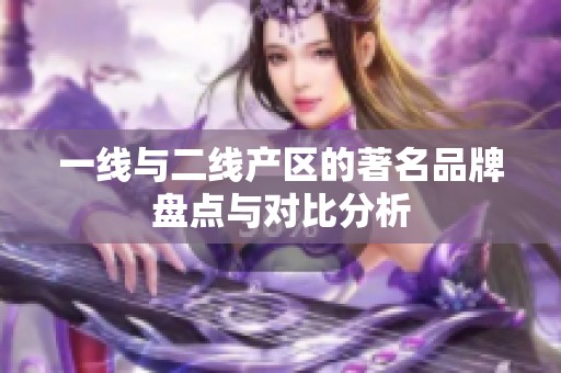 一线与二线产区的著名品牌盘点与对比分析