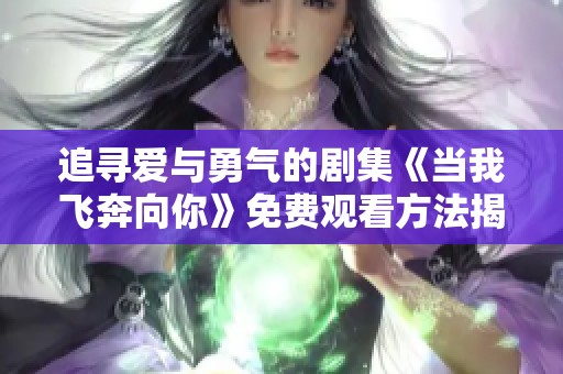 追寻爱与勇气的剧集《当我飞奔向你》免费观看方法揭秘