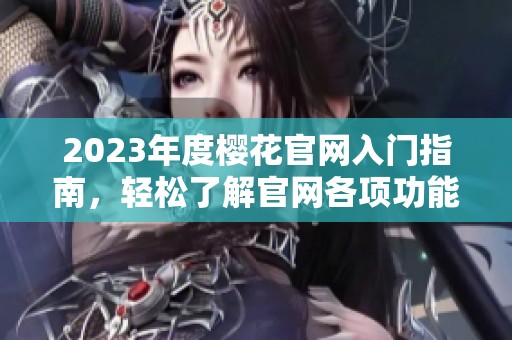 2023年度樱花官网入门指南，轻松了解官网各项功能与服务