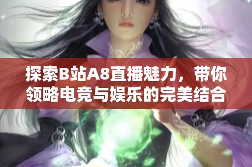 探索B站A8直播魅力，带你领略电竞与娱乐的完美结合