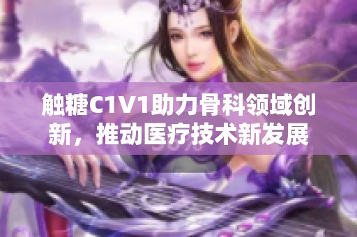 触糖C1V1助力骨科领域创新，推动医疗技术新发展