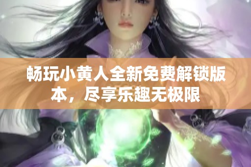 畅玩小黄人全新免费解锁版本，尽享乐趣无极限