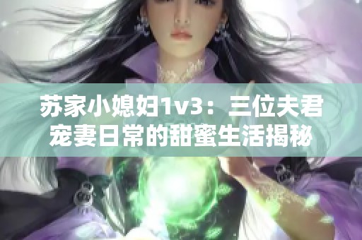 苏家小媳妇1v3：三位夫君宠妻日常的甜蜜生活揭秘