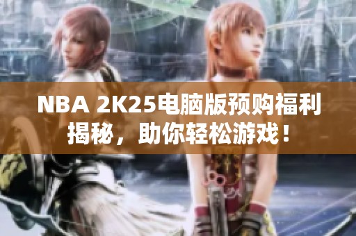 NBA 2K25电脑版预购福利揭秘，助你轻松游戏！