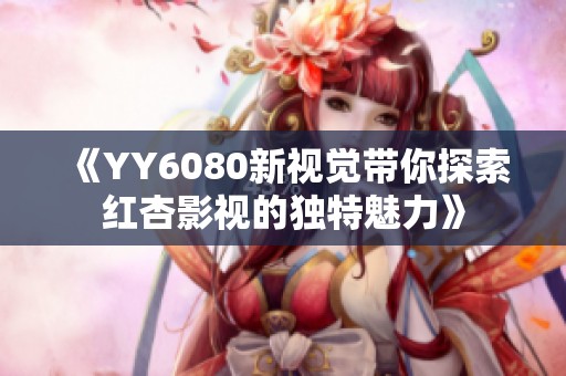 《YY6080新视觉带你探索红杏影视的独特魅力》