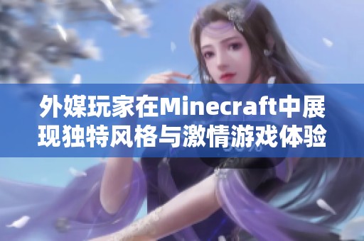 外媒玩家在Minecraft中展现独特风格与激情游戏体验