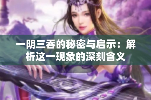 一阴三吞的秘密与启示：解析这一现象的深刻含义