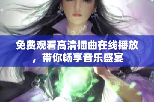 免费观看高清插曲在线播放，带你畅享音乐盛宴