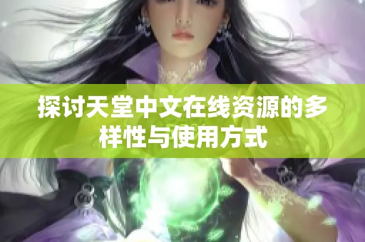 探讨天堂中文在线资源的多样性与使用方式