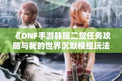 《DNF手游韩服二觉任务攻略与我的世界沉默模组玩法解析》