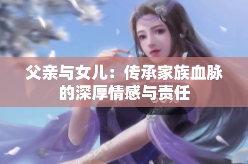 父亲与女儿：传承家族血脉的深厚情感与责任