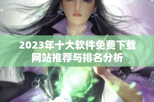 2023年十大软件免费下载网站推荐与排名分析