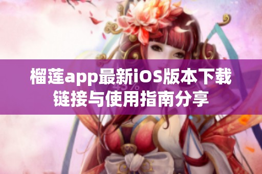 榴莲app最新iOS版本下载链接与使用指南分享