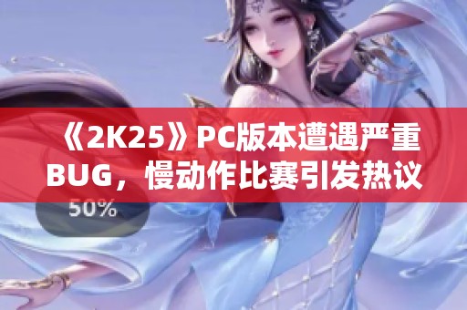 《2K25》PC版本遭遇严重BUG，慢动作比赛引发热议！