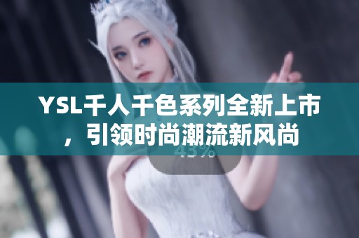 YSL千人千色系列全新上市，引领时尚潮流新风尚