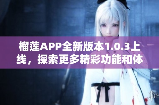 榴莲APP全新版本1.0.3上线，探索更多精彩功能和体验