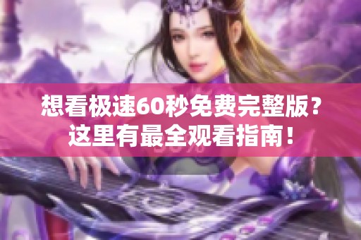 想看极速60秒免费完整版？这里有最全观看指南！