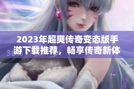 2023年超爽传奇变态版手游下载推荐，畅享传奇新体验