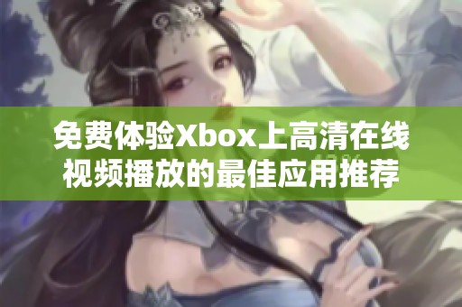 免费体验Xbox上高清在线视频播放的最佳应用推荐