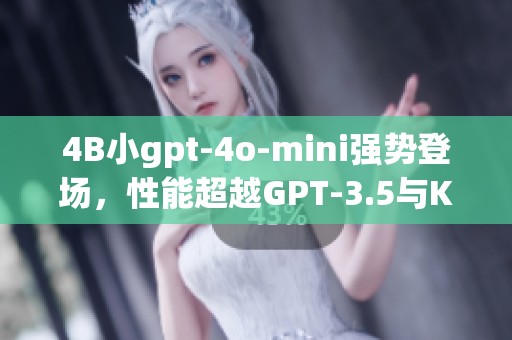 4B小gpt-4o-mini强势登场，性能超越GPT-3.5与K重塑文本极限