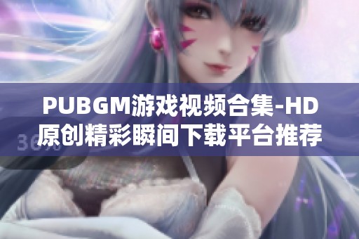 PUBGM游戏视频合集-HD原创精彩瞬间下载平台推荐