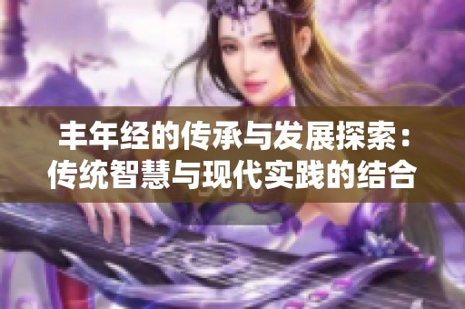 丰年经的传承与发展探索：传统智慧与现代实践的结合