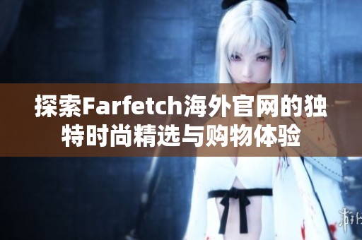 探索Farfetch海外官网的独特时尚精选与购物体验