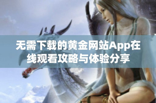 无需下载的黄金网站App在线观看攻略与体验分享