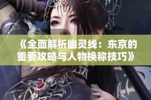 《全面解析幽灵线：东京的重要攻略与人物换称技巧》