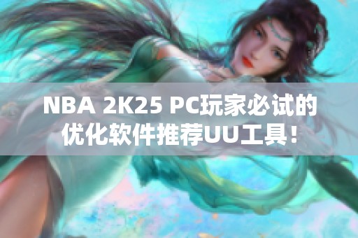 NBA 2K25 PC玩家必试的优化软件推荐UU工具！