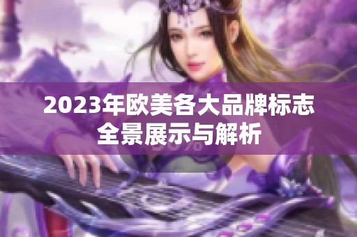 2023年欧美各大品牌标志全景展示与解析