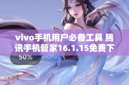 vivo手机用户必备工具 腾讯手机管家16.1.15免费下载安装指南