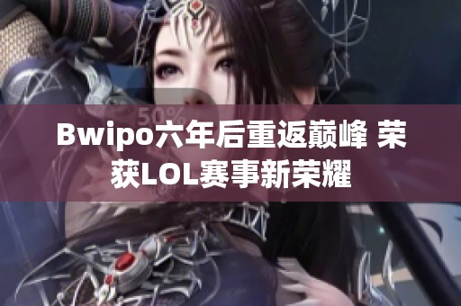 Bwipo六年后重返巅峰 荣获LOL赛事新荣耀