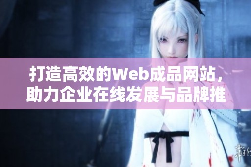 打造高效的Web成品网站，助力企业在线发展与品牌推广