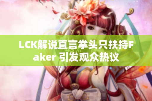 LCK解说直言拳头只扶持Faker 引发观众热议