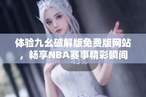 体验九幺破解版免费版网站，畅享NBA赛事精彩瞬间