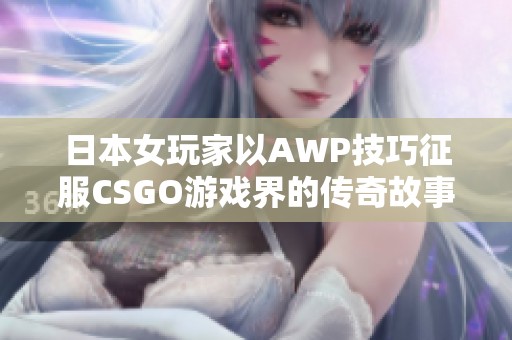 日本女玩家以AWP技巧征服CSGO游戏界的传奇故事