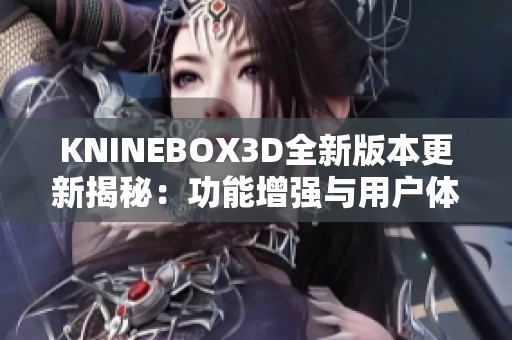 KNINEBOX3D全新版本更新揭秘：功能增强与用户体验优化