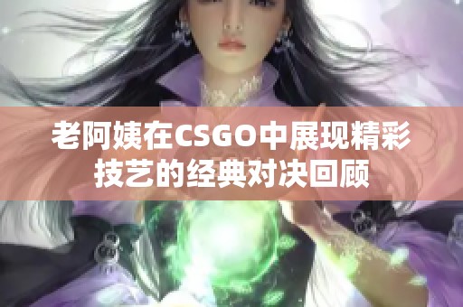 老阿姨在CSGO中展现精彩技艺的经典对决回顾