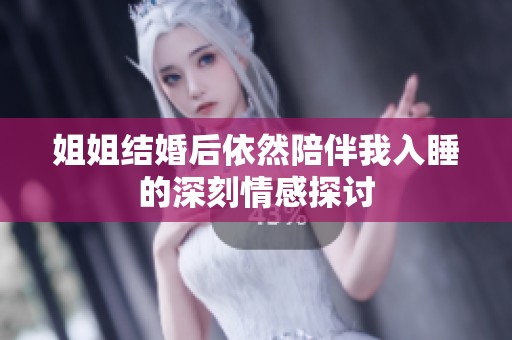 姐姐结婚后依然陪伴我入睡的深刻情感探讨