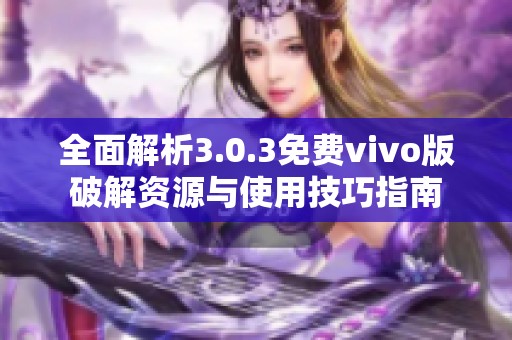 全面解析3.0.3免费vivo版破解资源与使用技巧指南