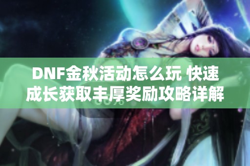 DNF金秋活动怎么玩 快速成长获取丰厚奖励攻略详解