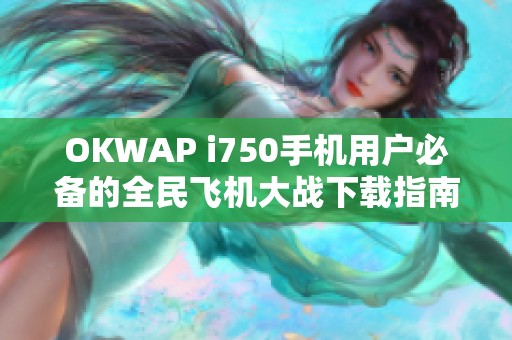 OKWAP i750手机用户必备的全民飞机大战下载指南