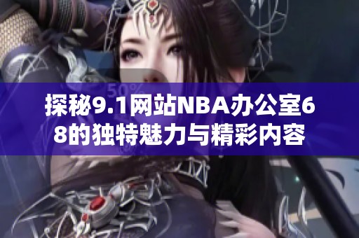 探秘9.1网站NBA办公室68的独特魅力与精彩内容