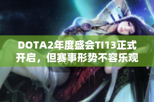 DOTA2年度盛会TI13正式开启，但赛事形势不容乐观