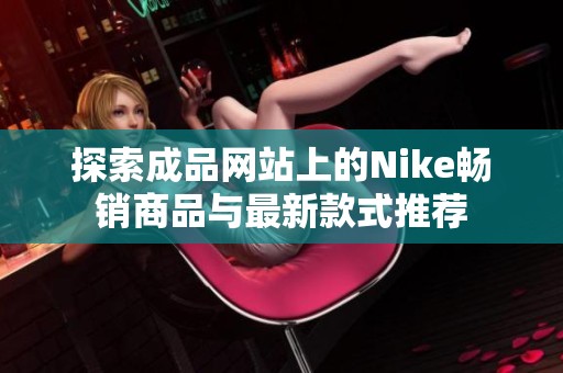 探索成品网站上的Nike畅销商品与最新款式推荐