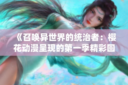 《召唤异世界的统治者：樱花动漫呈现的第一季精彩回顾》