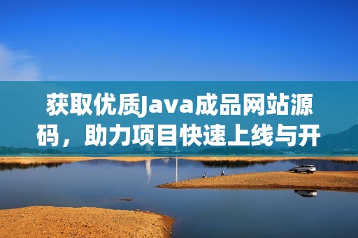 获取优质Java成品网站源码，助力项目快速上线与开发